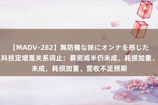 【MADV-282】無防備な妹にオンナを感じたボク。 3 云从科技定增戛关系词止：募资减半仍未成，耗损加重、营收不足预期