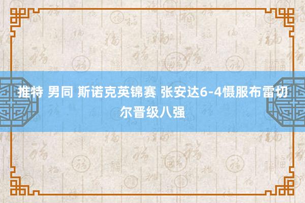 推特 男同 斯诺克英锦赛 张安达6-4慑服布雷切尔晋级八强