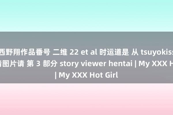 西野翔作品番号 二维 22 et al 时运道是 从 tsuyokiss 是 色情图片请 第 3 部分 story viewer hentai | My XXX Hot Girl