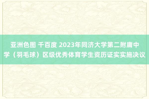 亚洲色图 千百度 2023年同济大学第二附庸中学（羽毛球）区级优秀体育学生资历证实实施决议