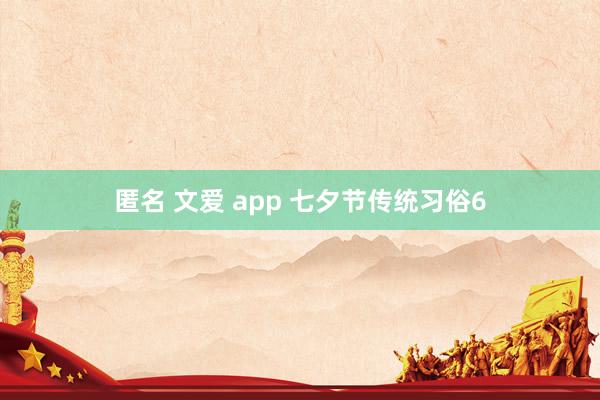 匿名 文爱 app 七夕节传统习俗6