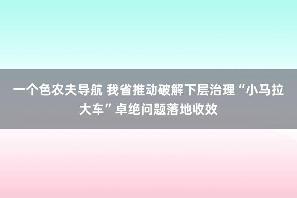 一个色农夫导航 我省推动破解下层治理“小马拉大车”卓绝问题落地收效